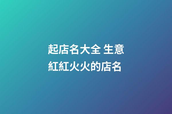 起店名大全 生意紅紅火火的店名
